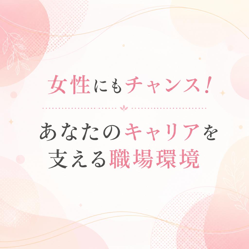 女性にもチャンス！あなたのキャリアを支える職場環境